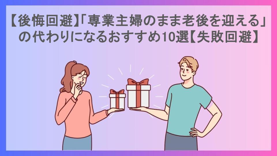 【後悔回避】「専業主婦のまま老後を迎える」の代わりになるおすすめ10選【失敗回避】